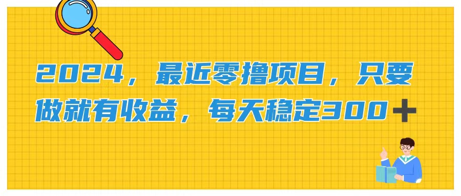 图片[1]-（11510期）2024，最近零撸项目，只要做就有收益，每天动动手指稳定收益300+-创博项目库