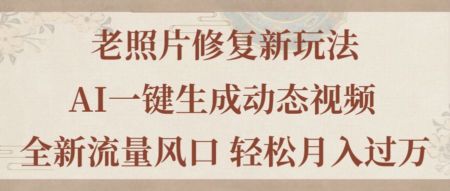 （11503期）老照片修复新玩法，老照片AI一键生成动态视频 全新流量风口 轻松月入过万-创博项目库