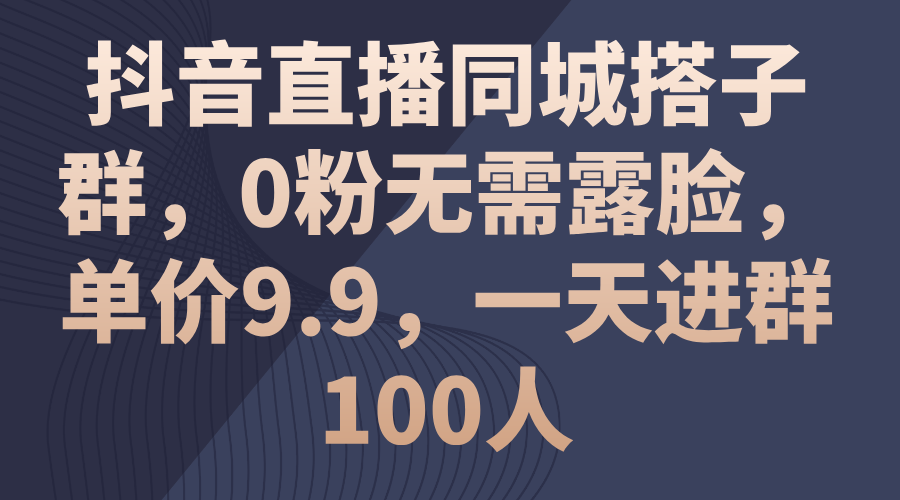 （11502期）抖音直播同城搭子群，0粉无需露脸，单价9.9，一天进群100人-创博项目库