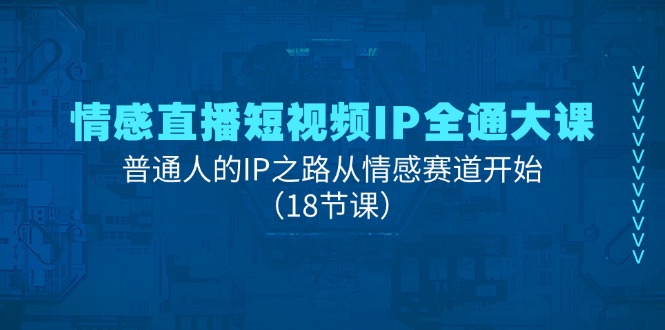 图片[1]-（11497期）情感直播短视频IP全通大课，普通人的IP之路从情感赛道开始（18节课）-创博项目库