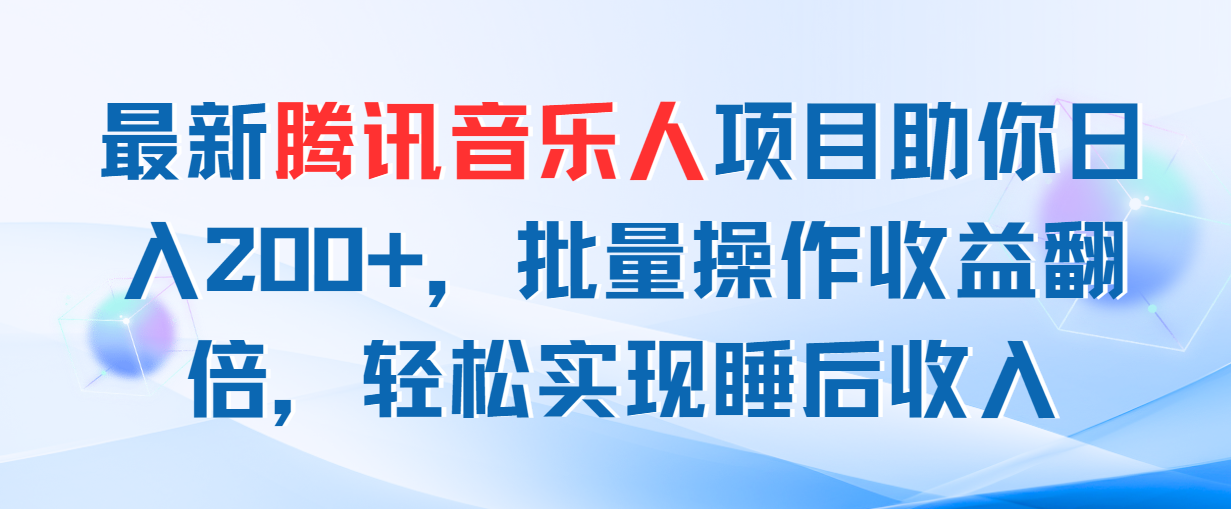 （11494期）最新腾讯音乐人项目助你日入200+，批量操作收益翻倍，轻松实现睡后收入-创博项目库