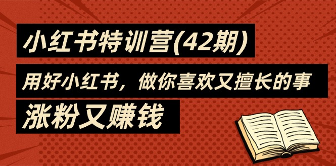 （11492期）35天-小红书特训营(42期)，用好小红书，做你喜欢又擅长的事，涨粉又赚钱-创博项目库