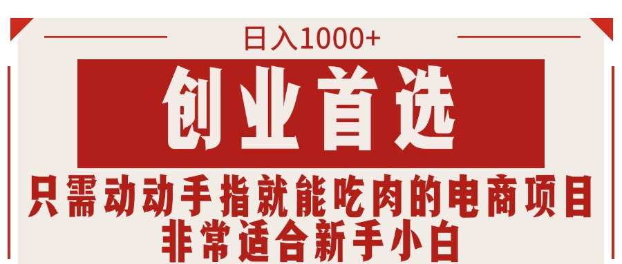 （11488期）只需动动手指就能吃肉的电商项目，日入1000+，创业首选，非常适合新手小白-创博项目库