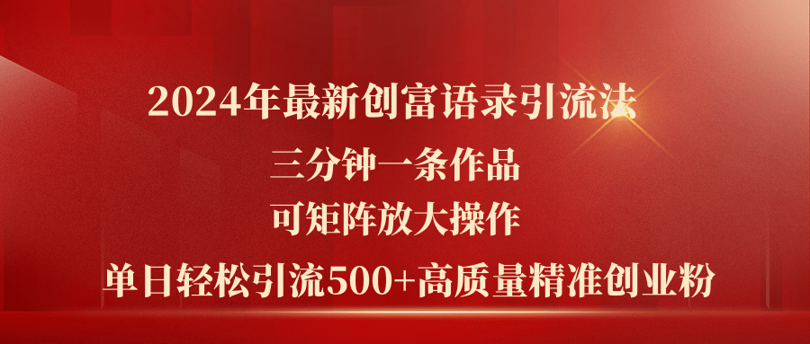 （11465期）2024年最新创富语录引流法，三分钟一条作品可矩阵放大操作，日引流500…-创博项目库