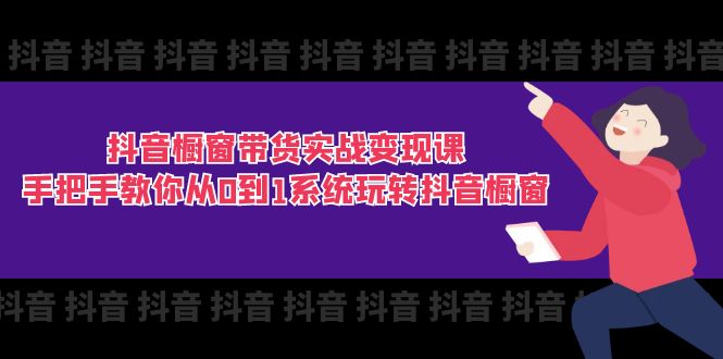 （11462期）抖音橱窗带货实战变现课：手把手教你从0到1系统玩转抖音橱窗-11节-创博项目库