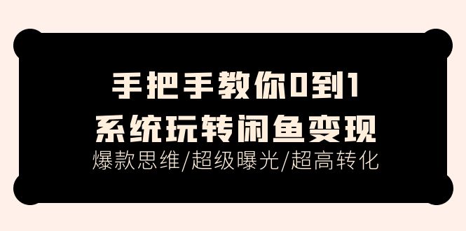 （11459期）手把手教你0到1系统玩转闲鱼变现，爆款思维/超级曝光/超高转化（15节课）-创博项目库