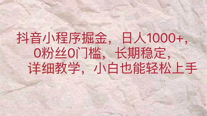 （11447期）抖音小程序掘金，日人1000+，0粉丝0门槛，长期稳定，小白也能轻松上手-创博项目库