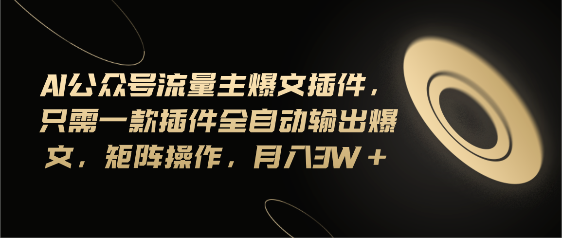 （11430期）Ai公众号流量主爆文插件，只需一款插件全自动输出爆文，矩阵操作，月入3w+-创博项目库