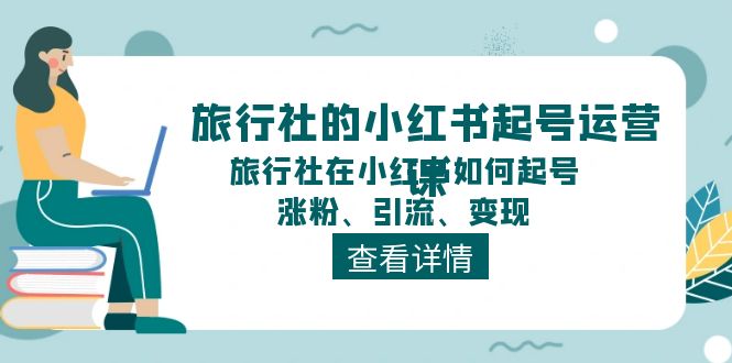 图片[1]-（11419期）旅行社的小红书起号运营课，旅行社在小红书如何起号、涨粉、引流、变现-创博项目库