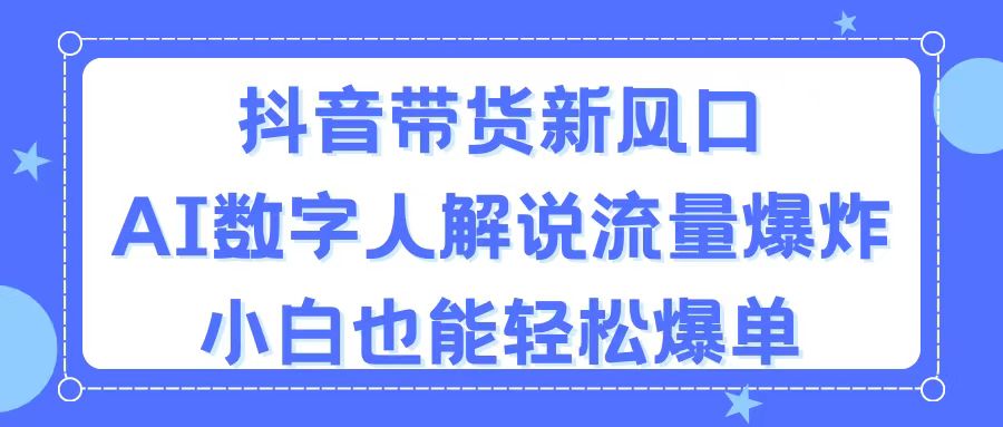 （11401期）抖音带货新风口，AI数字人解说，流量爆炸，小白也能轻松爆单-创博项目库