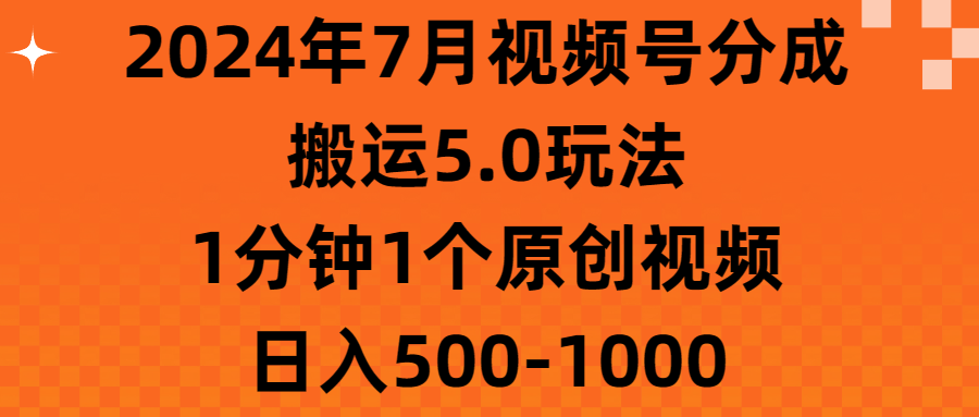 （11395期）2024年7月视频号分成搬运5.0玩法，1分钟1个原创视频，日入500-1000-创博项目库