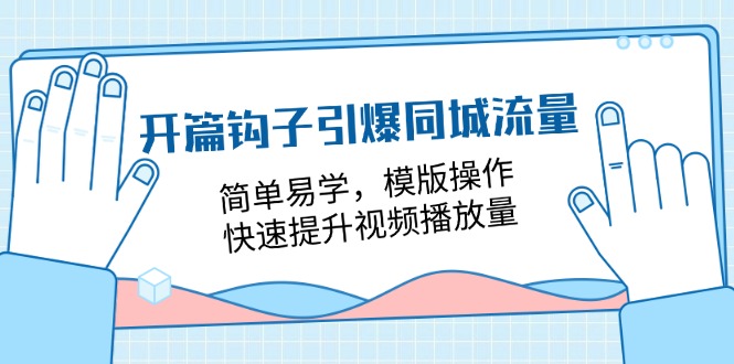 （11393期）开篇 钩子引爆同城流量，简单易学，模版操作，快速提升视频播放量-18节课-创博项目库