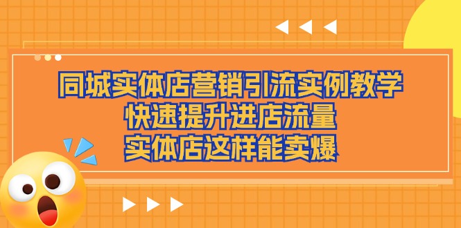 图片[1]-（11392期）同城实体店营销引流实例教学，快速提升进店流量，实体店这样能卖爆-创博项目库