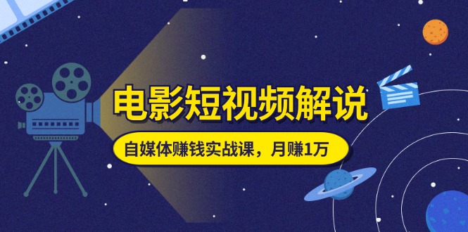 （11371期）电影短视频解说，自媒体赚钱实战课，教你做电影解说短视频，月赚1万-创博项目库