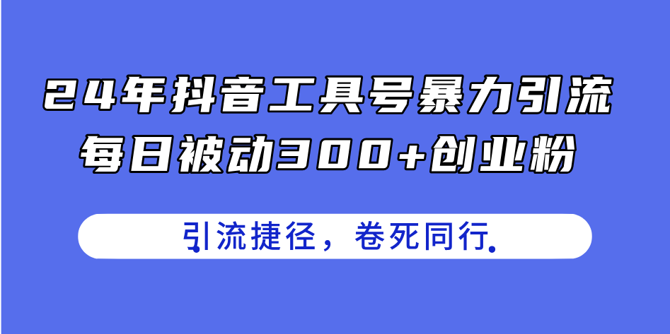 （11354期）24年抖音工具号暴力引流，每日被动300+创业粉，创业粉捷径，卷死同行-创博项目库