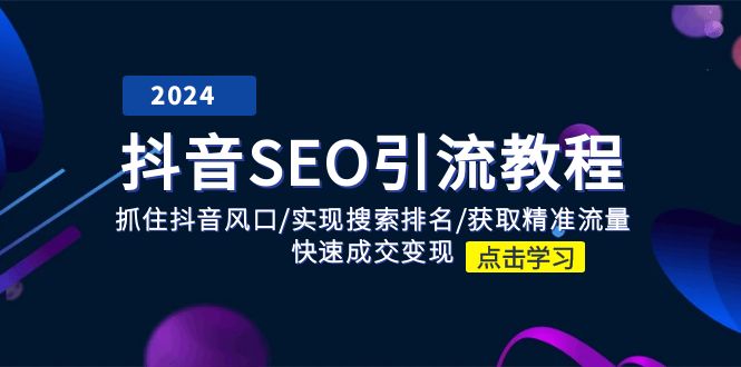 （11352期）抖音 SEO引流教程：抓住抖音风口/实现搜索排名/获取精准流量/快速成交变现-创博项目库