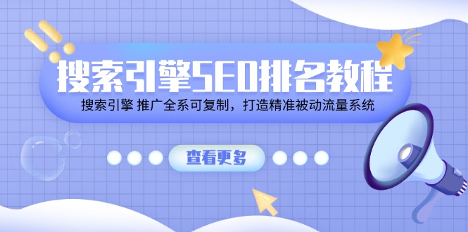 （11351期）搜索引擎SEO排名教程「搜索引擎 推广全系可复制，打造精准被动流量系统」-创博项目库