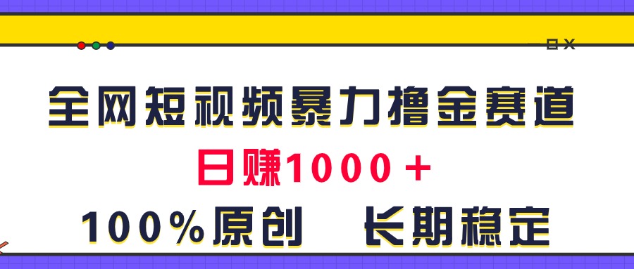 （11341期）全网短视频暴力撸金赛道，日入1000＋！原创玩法，长期稳定-创博项目库