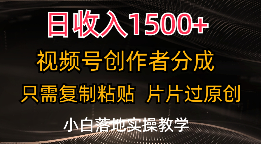 （11339期）日收入1500+，视频号创作者分成，只需复制粘贴，片片过原创，小白也可…-创博项目库