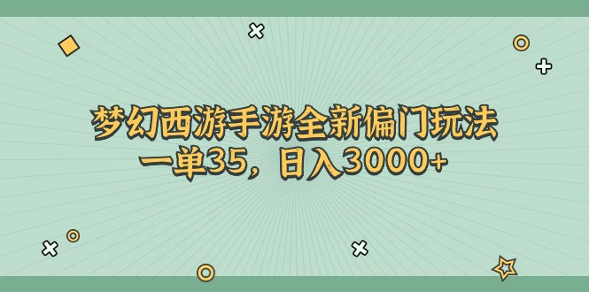 （11338期）梦幻西游手游全新偏门玩法，一单35，日入3000+-创博项目库