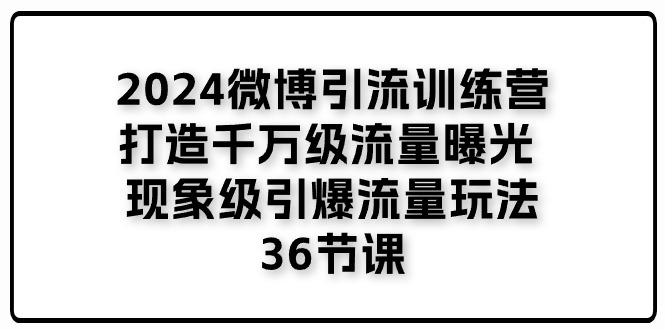 图片[1]-（11333期）2024微博引流训练营「打造千万级流量曝光 现象级引爆流量玩法」36节课-创博项目库