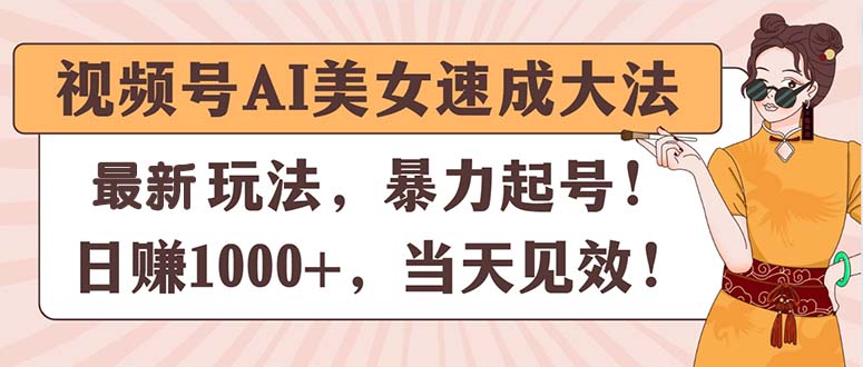 图片[1]-（11330期）视频号AI美女速成大法，暴力起号，日赚1000+，当天见效-创博项目库