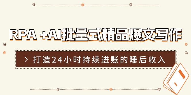 （11327期）RPA +AI批量式 精品爆文写作  日更实操营，打造24小时持续进账的睡后收入-创博项目库