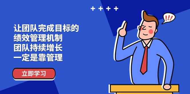 （11325期）让团队-完成目标的 绩效管理机制，团队持续增长，一定是靠管理-创博项目库