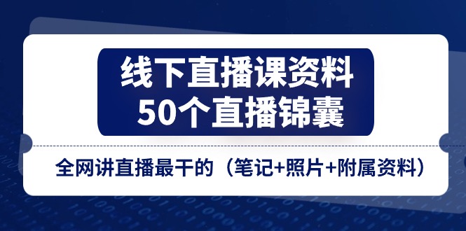 （11319期）线下直播课资料、50个-直播锦囊，全网讲直播最干的（笔记+照片+附属资料）-创博项目库