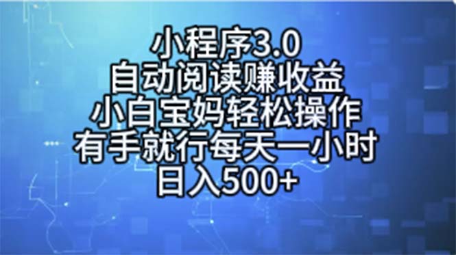 （11316期）小程序3.0，自动阅读赚收益，小白宝妈轻松操作，有手就行，每天一小时…-创博项目库