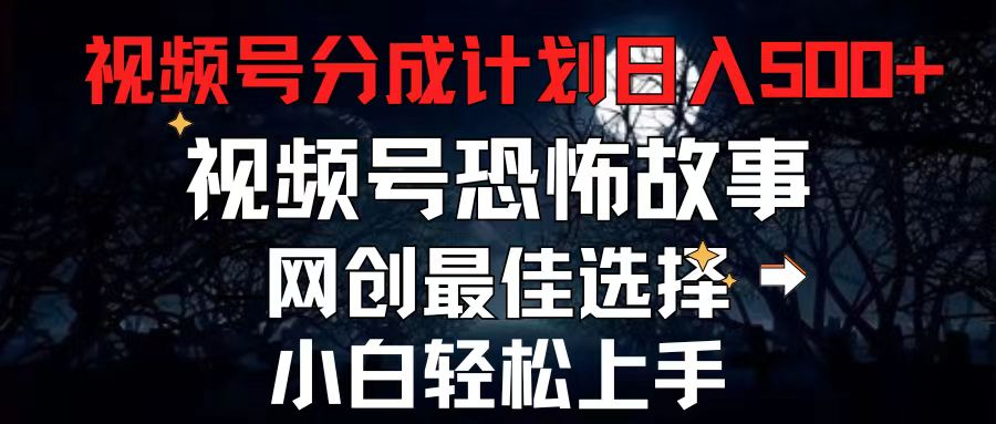 （11308期）2024最新视频号分成计划，每天5分钟轻松月入500+，恐怖故事赛道,-创博项目库