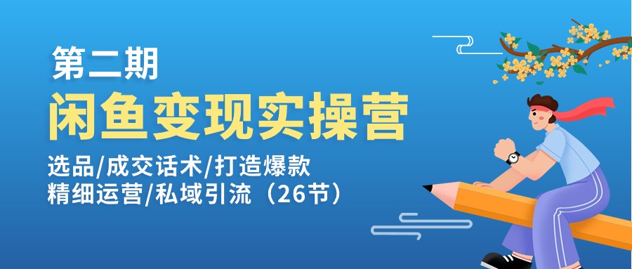 （11305期）闲鱼变现实操训练营第2期：选品/成交话术/打造爆款/精细运营/私域引流-创博项目库