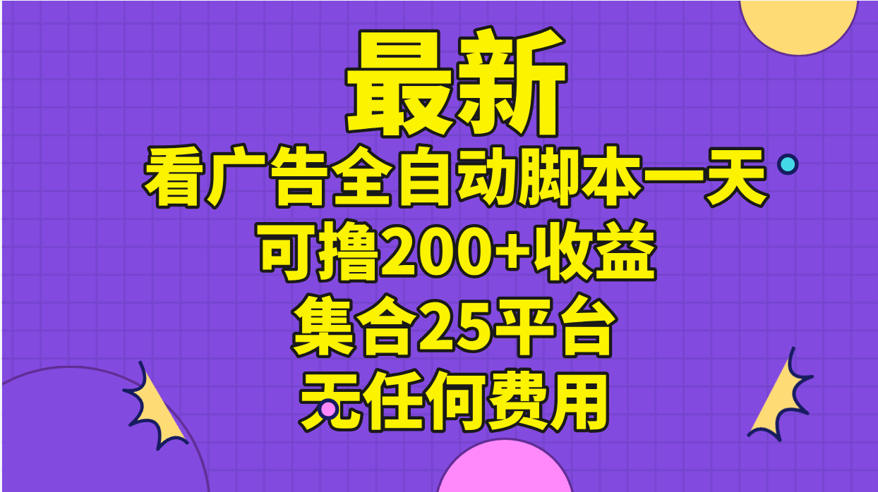 （11301期）最新看广告全自动脚本一天可撸200+收益 。集合25平台 ，无任何费用-创博项目库