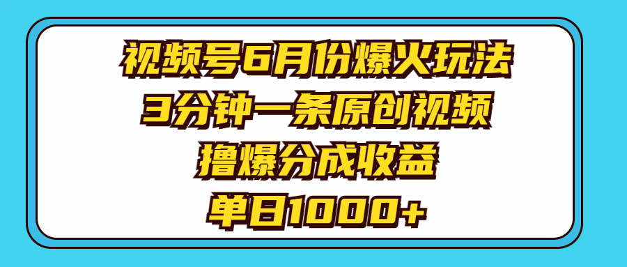 （11298期）视频号6月份爆火玩法，3分钟一条原创视频，撸爆分成收益，单日1000+-创博项目库