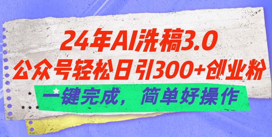 （11288期）24年Ai洗稿3.0，公众号轻松日引300+创业粉，一键完成，简单好操作-创博项目库