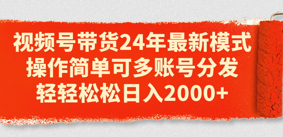 （11281期）视频号带货24年最新模式，操作简单可多账号分发，轻轻松松日入2000+-创博项目库