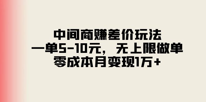 （11280期）中间商赚差价玩法，一单5-10元，无上限做单，零成本月变现1万+-创博项目库