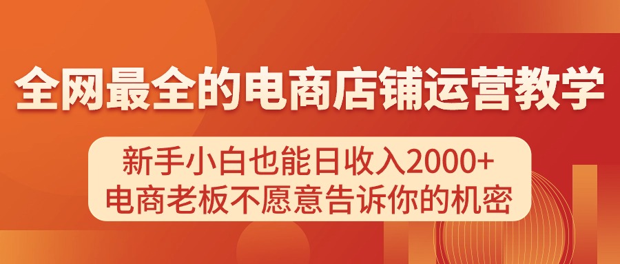 （11266期）电商店铺运营教学，新手小白也能日收入2000+，电商老板不愿意告诉你的机密-创博项目库