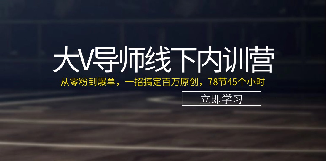 （11261期）大V导师线下内训营：从零粉到爆单，一招搞定百万原创，78节45个小时-创博项目库