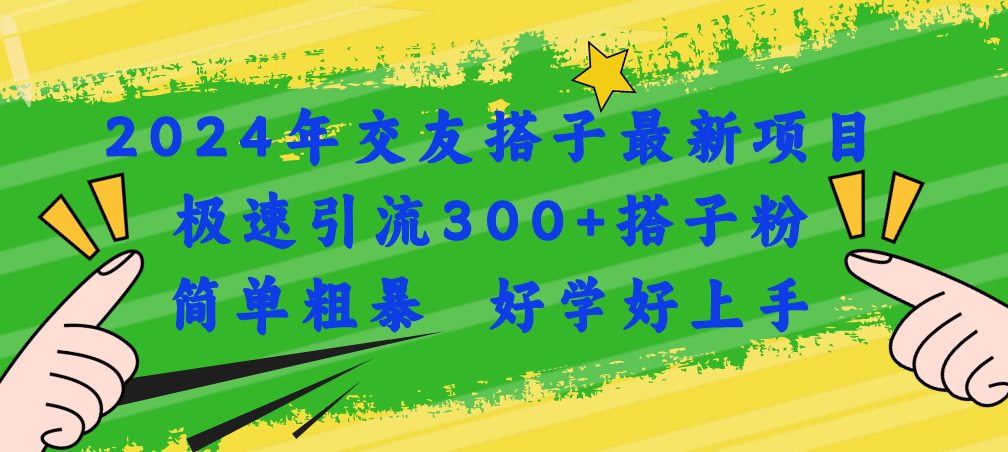 （11259期）2024年交友搭子最新项目，极速引流300+搭子粉，简单粗暴，好学好上手-创博项目库