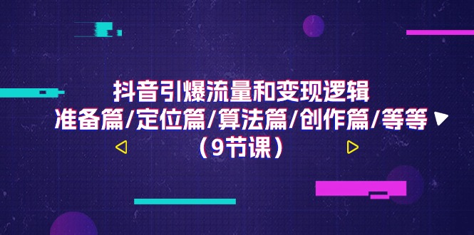 图片[1]-（11257期）抖音引爆流量和变现逻辑，准备篇/定位篇/算法篇/创作篇/等等（9节课）-创博项目库