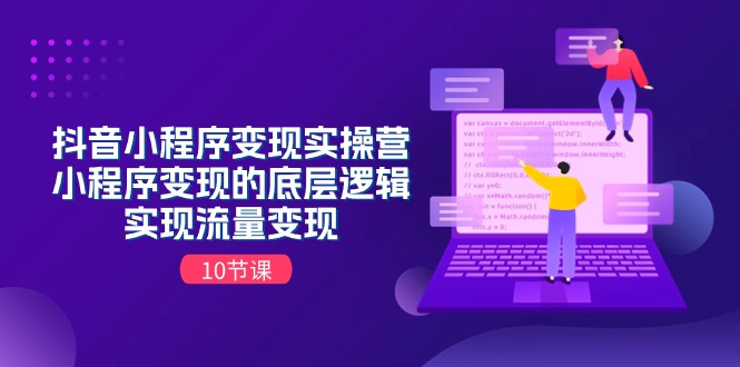 （11256期）抖音小程序变现实操营，小程序变现的底层逻辑，实现流量变现（10节课）-创博项目库