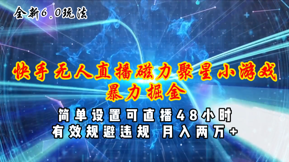 （11225期）全新6.0快手无人直播，磁力聚星小游戏暴力项目，简单设置，直播48小时…-创博项目库