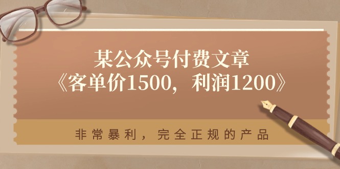 图片[1]-（11215期）某公众号付费文章《客单价1500，利润1200》非常暴利，完全正规的产品-创博项目库