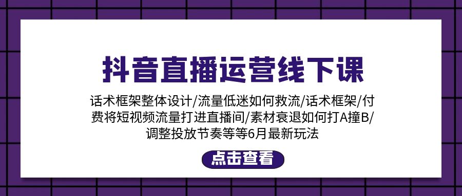 图片[1]-（11211期）抖音直播运营线下课：话术框架/付费流量直播间/素材A撞B/等6月新玩法-创博项目库