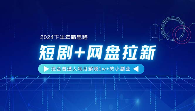 （11194期）【2024下半年新思路】短剧+网盘拉新，适合普通人每月躺赚1w+的小副业-创博项目库