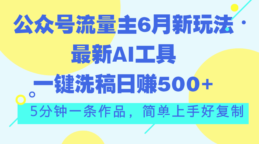 （11191期）公众号流量主6月新玩法，最新AI工具一键洗稿单号日赚500+，5分钟一条作…-创博项目库