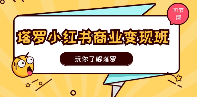 （11184期）塔罗小红书商业变现实操班，玩你了解塔罗，玩转小红书塔罗变现（10节课）-创博项目库