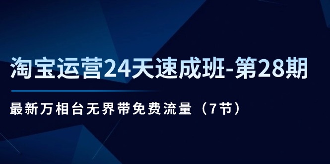 （11182期）淘宝运营24天速成班-第28期：最新万相台无界带免费流量（7节）-创博项目库