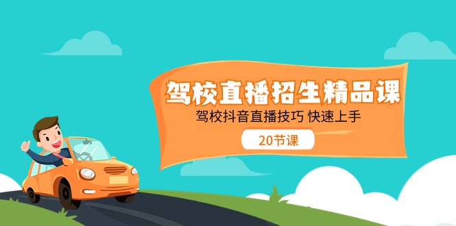 （11163期）驾校直播招生精品课 驾校抖音直播技巧 快速上手（20节课）-创博项目库